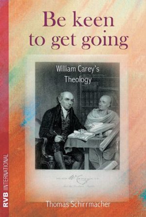 Cover Be keen to get going: William Carey's Theology